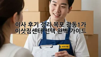 이사 후기 정리: 목포 광동1가 이삿짐센터 선택 완벽 가이드
