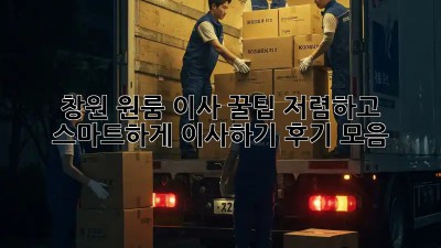 창원 원룸 이사 꿀팁: 저렴하고 스마트하게 이사하기! 후기 모음