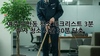 여주 우만동 청소 체크리스트: 3분 투자, 청소 시간 30분 단축!