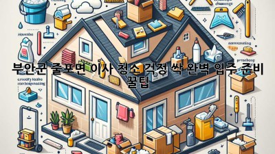🏡✨ 부안군 줄포면 이사, 청소 걱정 싹! 완벽 입주 준비 꿀팁 🍯